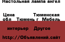 Настольная лампа ангел › Цена ­ 1 200 - Тюменская обл., Тюмень г. Мебель, интерьер » Другое   